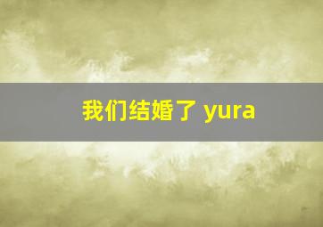 我们结婚了 yura